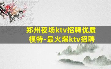 郑州夜场ktv招聘优质模特-最火爆ktv招聘